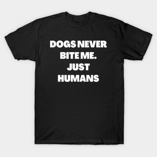 Dogs never bite me. Just Humans T-Shirt